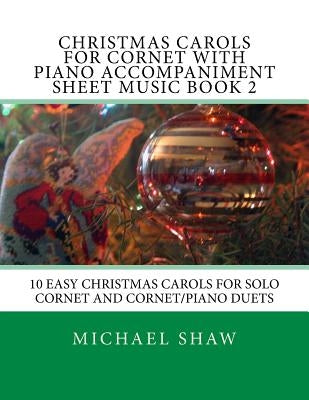 Christmas Carols For Cornet With Piano Accompaniment Sheet Music Book 2: 10 Easy Christmas Carols For Solo Cornet And Cornet/Piano Duets by Shaw, Michael
