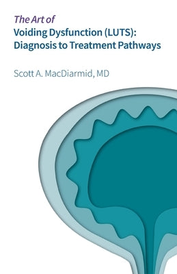 The Art of Voiding Dysfunction (LUTS): Diagnosis to Treatment Pathways by MacDiarmid, Scott A.