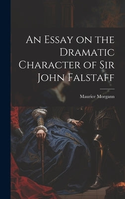 An Essay on the Dramatic Character of Sir John Falstaff by 1726-1802, Morgann Maurice