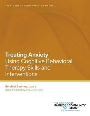Treating Anxiety Using Using Cognitive Behavioral Therapy Skills and Interventions: Treatment and Intervention Manual by Kearney, Benjamin