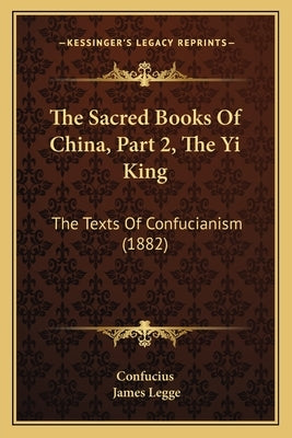 The Sacred Books Of China, Part 2, The Yi King: The Texts Of Confucianism (1882) by Confucius