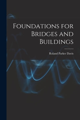 Foundations for Bridges and Buildings by Davis, Roland Parker