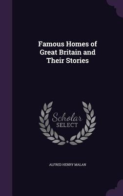 Famous Homes of Great Britain and Their Stories by Malan, Alfred Henry