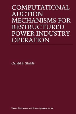 Computational Auction Mechanisms for Restructured Power Industry Operation by Sheblé, Gerald B.