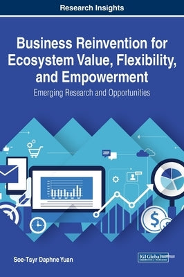 Business Reinvention for Ecosystem Value, Flexibility, and Empowerment: Emerging Research and Opportunities by Yuan, Soe-Tsyr Daphne