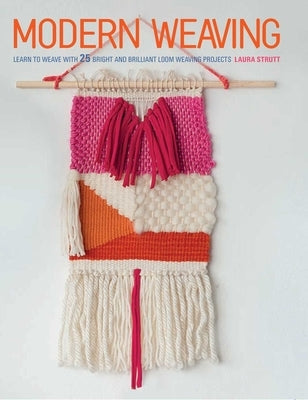 Modern Weaving: Learn to Weave with 25 Bright and Brilliant Loom Weaving Projects by Strutt, Laura