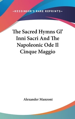 The Sacred Hymns Gl' Inni Sacri And The Napoleonic Ode Il Cinque Maggio by Manzoni, Alexander