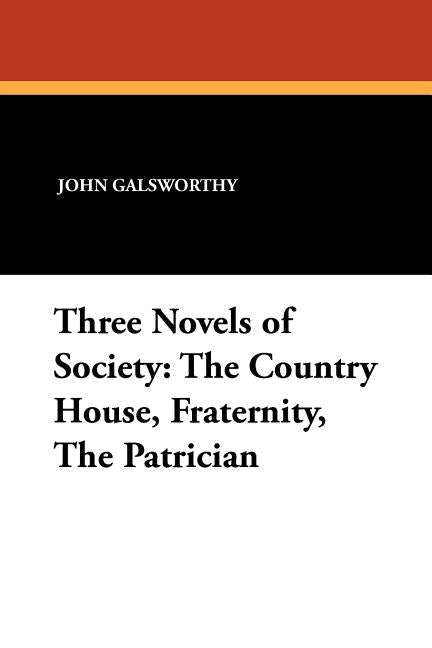 Three Novels of Society: The Country House, Fraternity, the Patrician by Galsworthy, John