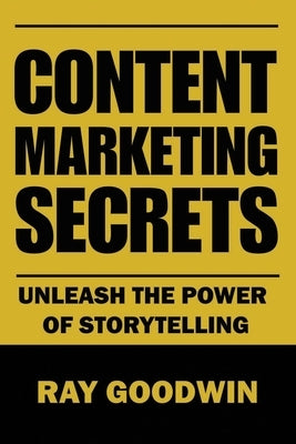 Content Marketing Secrets: Unleash the Power of Storytelling by Goodwin, Ray