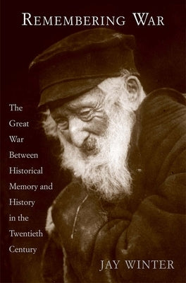 Remembering War: The Great War Between Memory and History in the 20th Century by Winter, Jay