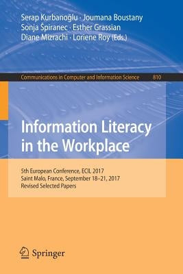 Information Literacy in the Workplace: 5th European Conference, Ecil 2017, Saint Malo, France, September 18-21, 2017, Revised Selected Papers by Kurbanoğlu, Serap