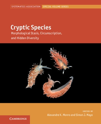 Cryptic Species: Morphological Stasis, Circumscription, and Hidden Diversity by Monro, Alexandre K.