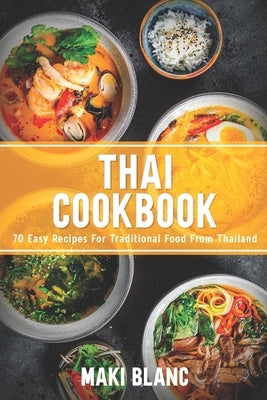 Thai Cookbook: 70 Easy Recipes For Traditional Food From Thailand by Blanc, Maki