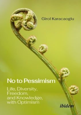 No to Pessimism: Life, Diversity, Freedom, and Knowledge, with Optimism by Karacaoglu, Girol