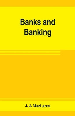 Banks and banking. The Bank act, Canada, with notes, authorities and decisions, and the law relating to cheques, warehouse receipts, bills of lading, by J. MacLaren, J.