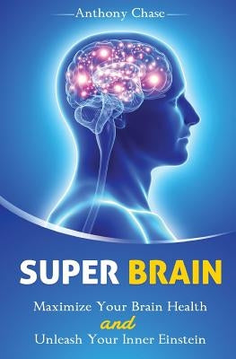Super Brain: Maximize Your Brain Health and Unleash Your Inner Einstein by Chase, Anthony