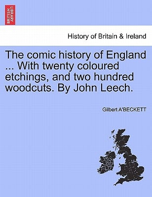 The comic history of England ... With twenty coloured etchings, and two hundred woodcuts. By John Leech. by A'Beckett, Gilbert