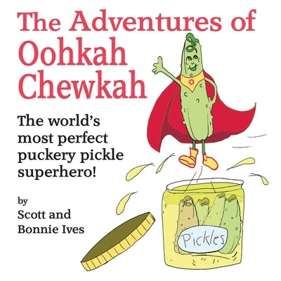 The Adventures of Oohkah Chewkah: The world's most perfect puckery pickle superhero! by Ives, Bonnie