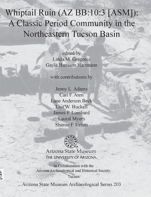 Whiptail Ruin (AZ Bb:10:3 [Asm]): A Classic Period Community in the Northeastern Tucson Basin by Gregonis, Linda M.