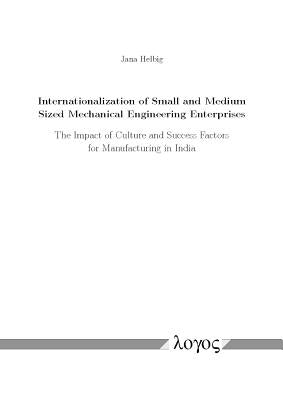 Internationalization of Small and Medium Sized Mechanical Engineering Enterprises: The Impact of Culture and Success Factors for Manufacturing in Indi by Helbig, Jana