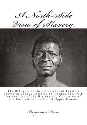 A North-Side View of Slavery.: The Refugee: or the Narratives of Fugitive Slaves in Canada. Related by Themselves, with an Account of the History and by Drew, Benjamin