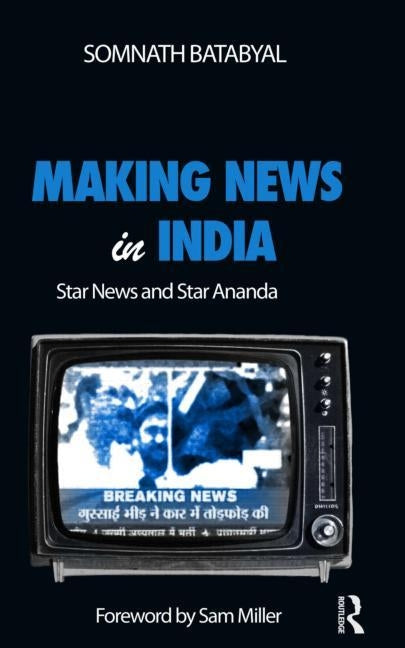 Making News in India: Star News and Star Ananda by Batabyal, Somnath