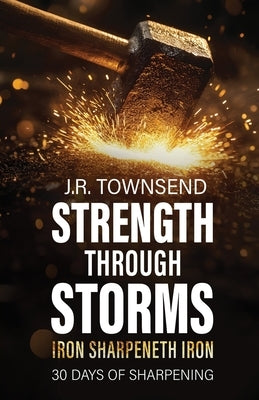 Strength Through Storms: Iron Sharpeneth Iron, 30 Days of Sharpening by Townsend, J. R.