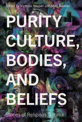 Purity Culture, Bodies, and Beliefs: Stories of Religious Trauma by Houser, Victoria