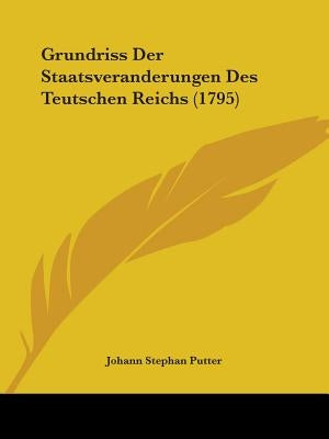 Grundriss Der Staatsveranderungen Des Teutschen Reichs (1795) by Putter, Johann Stephan