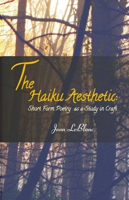 The Haiku Aesthetic: Short Form Poetry as a Study in Craft by LeBlanc, Jean