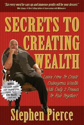 Secrets to Creating Wealth: Learn How to Create Outrageous Wealth with Only Two Pennies to Rub Together by Pierce, Stephen