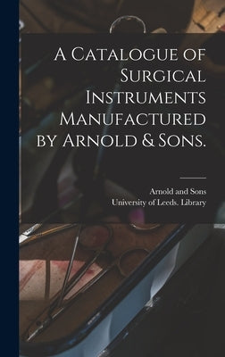 A Catalogue of Surgical Instruments Manufactured by Arnold & Sons. by Arnold and Sons (London)