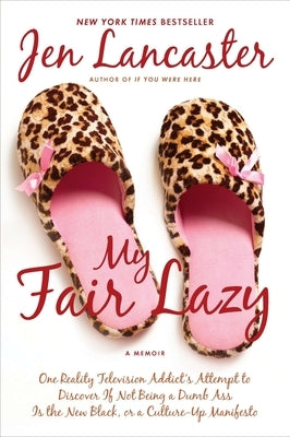 My Fair Lazy: One Reality Television Addict's Attempt to Discover If Not Being a Dumb Ass Is T He New Black; Or, a Culture-Up Manife by Lancaster, Jen