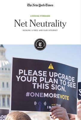 Net Neutrality: Seeking a Free and Fair Internet by Editorial Staff, The New York Times