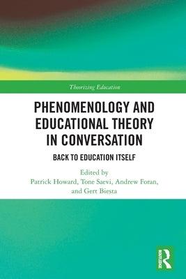 Phenomenology and Educational Theory in Conversation: Back to Education Itself by Howard, Patrick