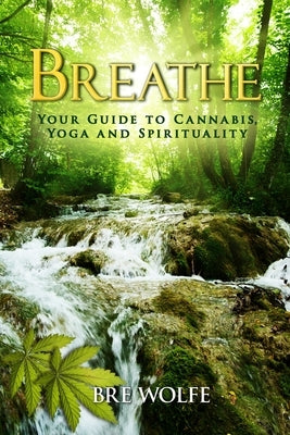 Breathe: Your Guide to Cannabis, Yoga and Spirituality by Wolfe, Bre