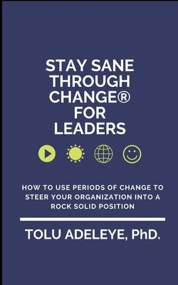 Stay Sane Through Change(R) For Leaders: How to use periods of change to steer your organization into a rock solid position by Adeleye, Tolu