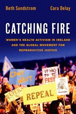 Catching Fire: Women's Health Activism in Ireland and the Global Movement for Reproductive Justice by Sundstrom, Beth