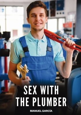 Sex with the Plumber: Explicit Gay Erotic Short Stories for Men (Hot and Sexy) by García, Manuel