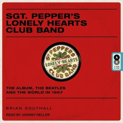 Sgt. Pepper's Lonely Hearts Club Band: The Album, the Beatles, and the World in 1967 by Southall, Brian