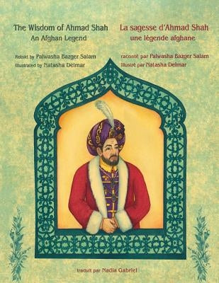 The Wisdom of Ahmad Shah -- La sagesse d'Ahmad Shah: English-French Edition by Bazger Salam, Palwasha