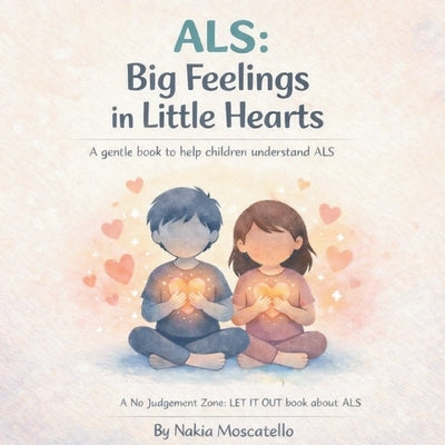 ALS Big Feelings In Little Hearts: A Gentle Book To Help Children Understand ALS by Moscatello, Nakia