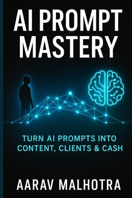 AI Prompt Mastery: Turn AI Prompts into Content, Clients & Cash by Malhotra, Aarav