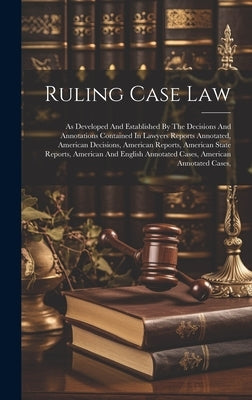 Ruling Case Law: As Developed And Established By The Decisions And Annotations Contained In Lawyers Reports Annotated, American Decisio by Anonymous