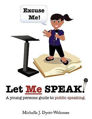 Excuse Me! Let Me Speak...: A Young Person's Guide to Public Speaking by Dyett-Welcome, Michelle J.