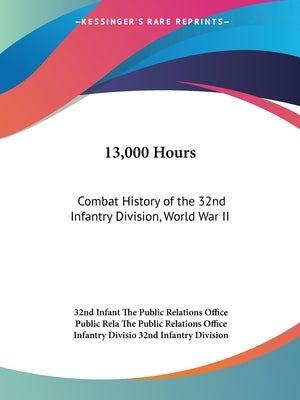 13,000 Hours: Combat History of the 32nd Infantry Division, World War II by The Public Relations Office, 32nd Infant