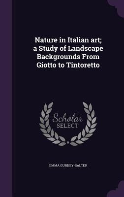 Nature in Italian art; a Study of Landscape Backgrounds From Giotto to Tintoretto by Gurney-Salter, Emma