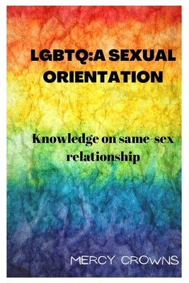 LGBTQ: A Sexual Orientation: Knowledge on Same-Sex Relationship by Crowns, Mercy