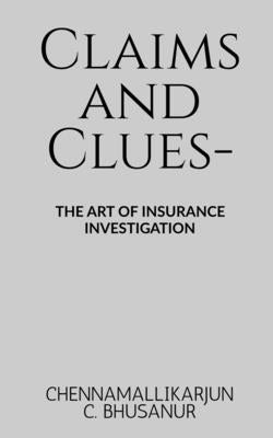 Claims and Clues-: The art of Insurance Investigation by Chennamallikarjun C Bhusanur