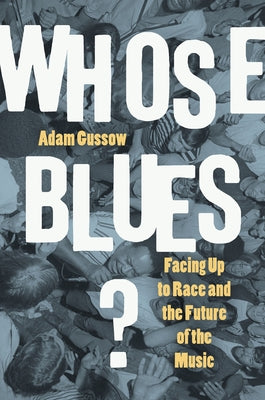 Whose Blues?: Facing Up to Race and the Future of the Music by Gussow, Adam